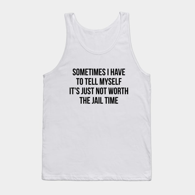 Sometimes I Have to Tell Myself It's Not Worth Jail Funny Sarcastic Tee Shirt Tank Top by RedYolk